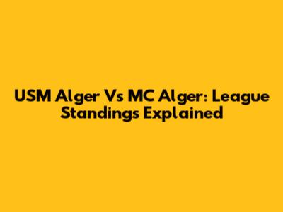 USM Alger Vs MC Alger: League Standings Explained