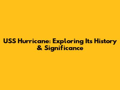 USS Hurricane: Exploring Its History & Significance