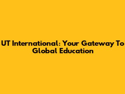 UT International: Your Gateway To Global Education
