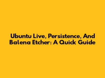 Ubuntu Live, Persistence, And Balena Etcher: A Quick Guide