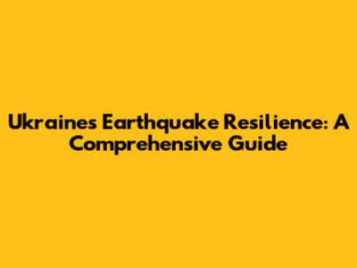 Ukraine's Earthquake Resilience: A Comprehensive Guide