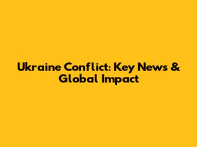Ukraine Conflict: Key News & Global Impact