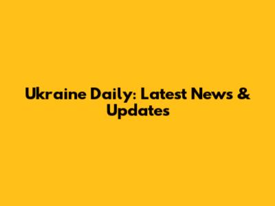 Ukraine Daily: Latest News & Updates