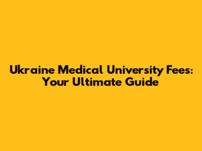 Ukraine Medical University Fees: Your Ultimate Guide
