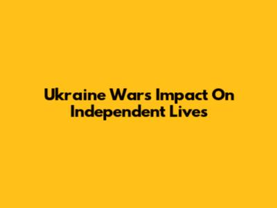 Ukraine War's Impact On Independent Lives