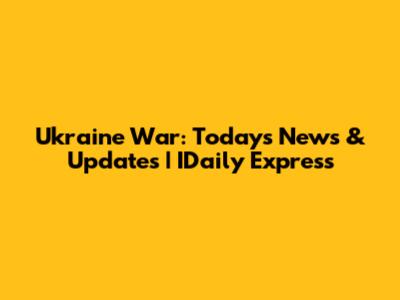 Ukraine War: Today's News & Updates | IDaily Express