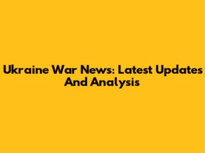 Ukraine War News: Latest Updates And Analysis