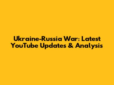 Ukraine-Russia War: Latest YouTube Updates & Analysis