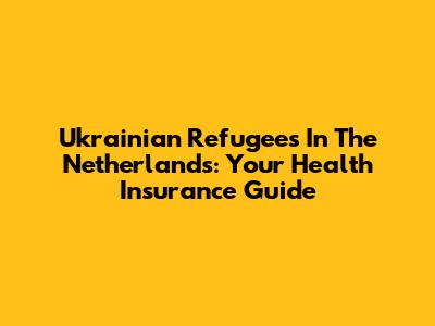 Ukrainian Refugees In The Netherlands: Your Health Insurance Guide
