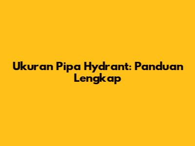 Ukuran Pipa Hydrant: Panduan Lengkap