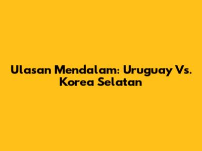 Ulasan Mendalam: Uruguay Vs. Korea Selatan