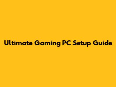 Ultimate Gaming PC Setup Guide