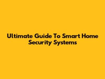 Ultimate Guide To Smart Home Security Systems