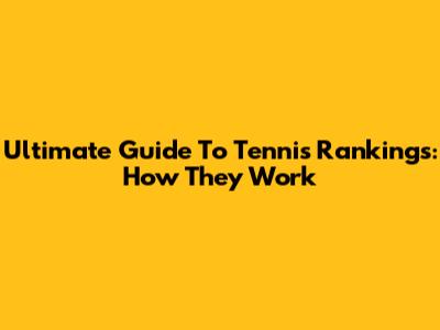 Ultimate Guide To Tennis Rankings: How They Work