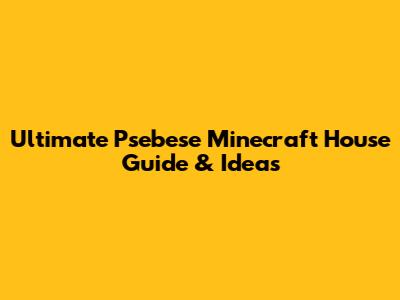 Ultimate Psebese Minecraft House Guide & Ideas
