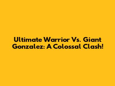 Ultimate Warrior Vs. Giant Gonzalez: A Colossal Clash!