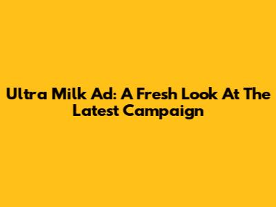 Ultra Milk Ad: A Fresh Look At The Latest Campaign