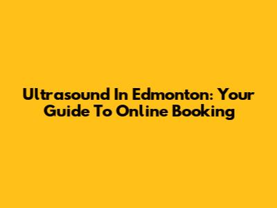 Ultrasound In Edmonton: Your Guide To Online Booking