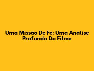 Uma Missão De Fé: Uma Análise Profunda Do Filme