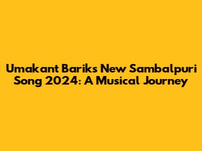 Umakant Barik's New Sambalpuri Song 2024: A Musical Journey