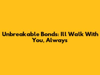 Unbreakable Bonds: I'll Walk With You, Always