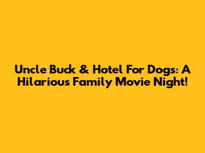 Uncle Buck & Hotel For Dogs: A Hilarious Family Movie Night!