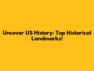 Uncover US History: Top Historical Landmarks!