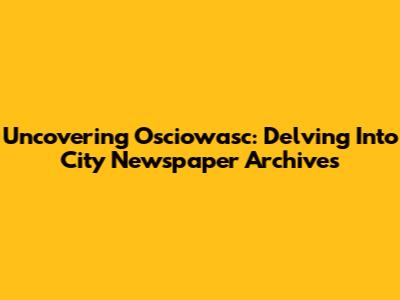 Uncovering Osciowasc: Delving Into City Newspaper Archives