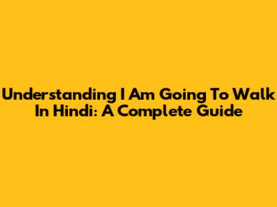Understanding 'I Am Going To Walk' In Hindi: A Complete Guide