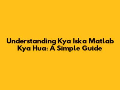 Understanding 'Kya Iska Matlab Kya Hua': A Simple Guide