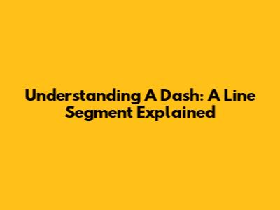 Understanding A Dash: A Line Segment Explained