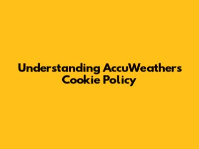 Understanding AccuWeather's Cookie Policy