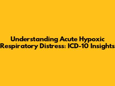 Understanding Acute Hypoxic Respiratory Distress: ICD-10 Insights