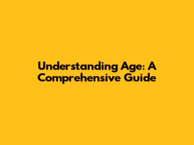 Understanding Age: A Comprehensive Guide