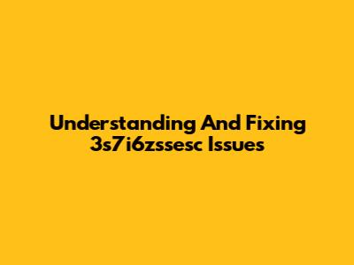 Understanding And Fixing 3s7i6zssesc Issues