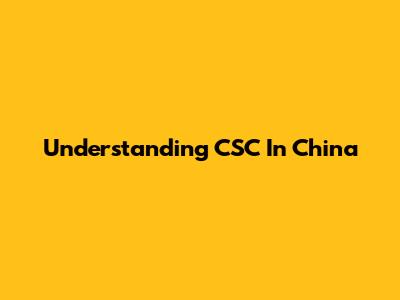 Understanding CSC In China