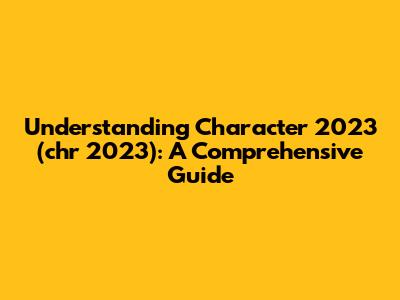 Understanding Character 2023 (chr 2023): A Comprehensive Guide