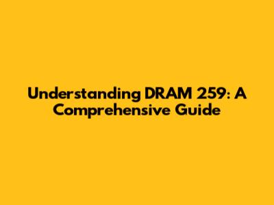 Understanding DRAM 259: A Comprehensive Guide