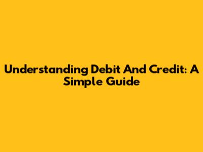 Understanding Debit And Credit: A Simple Guide