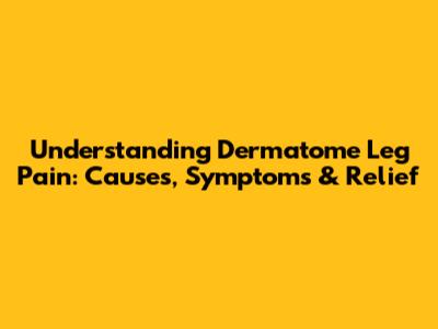 Understanding Dermatome Leg Pain: Causes, Symptoms & Relief