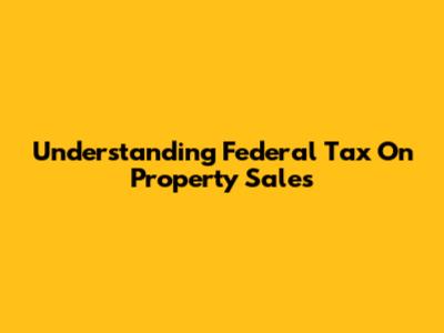 Understanding Federal Tax On Property Sales