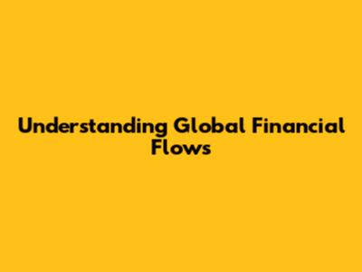 Understanding Global Financial Flows