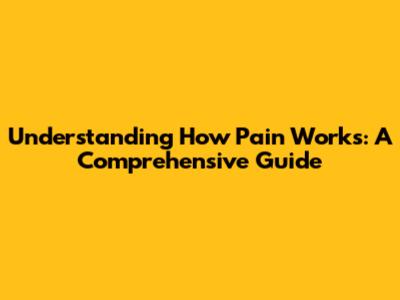 Understanding How Pain Works: A Comprehensive Guide