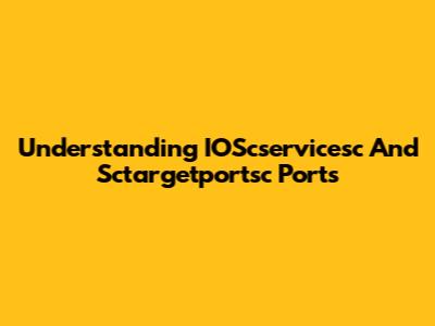 Understanding IOScservicesc And Sctargetportsc Ports