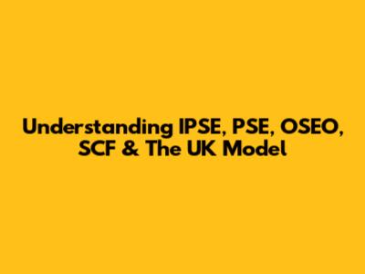 Understanding IPSE, PSE, OSEO, SCF & The UK Model