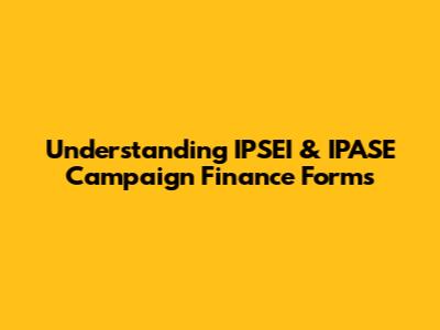 Understanding IPSEI & IPASE Campaign Finance Forms