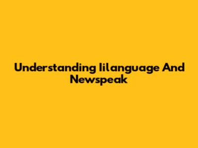 Understanding Iilanguage And Newspeak