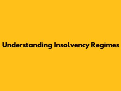 Understanding Insolvency Regimes