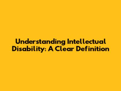 Understanding Intellectual Disability: A Clear Definition