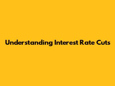 Understanding Interest Rate Cuts